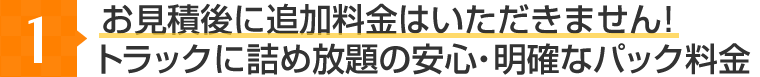 お見積後に追加料金はいただきません！トラックに詰め放題の安心・明確なパック料金
